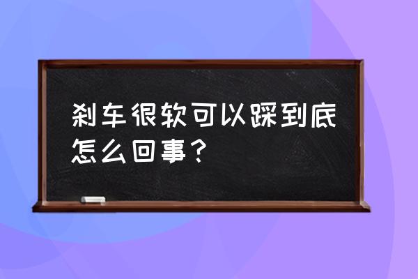 刹车踩下去很软刹不住 刹车很软可以踩到底怎么回事？