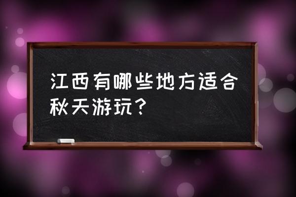 秋天值得推荐的旅游地 江西有哪些地方适合秋天游玩？