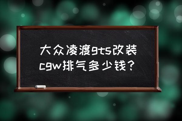 大众凌渡gts最新报价 大众凌渡gts改装cgw排气多少钱？