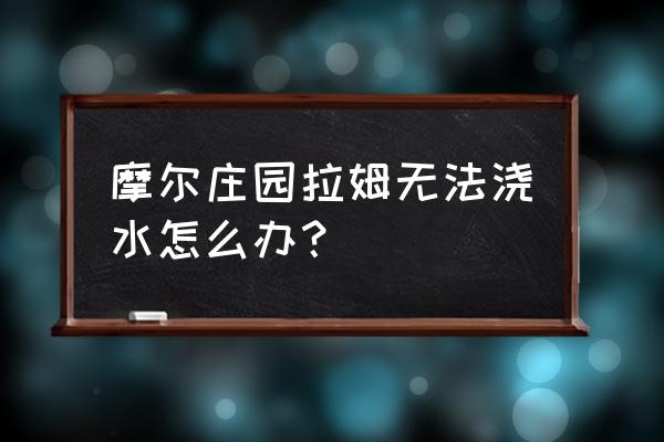 摩尔庄园手游拉姆菇在哪 摩尔庄园拉姆无法浇水怎么办？