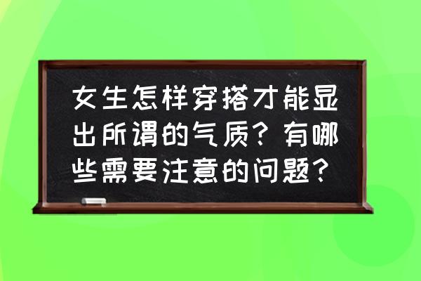 女人怎么穿搭最有气质 女生怎样穿搭才能显出所谓的气质？有哪些需要注意的问题？