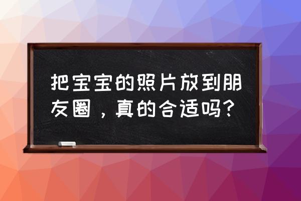 怎么用手机给婴儿拍照更好看 把宝宝的照片放到朋友圈，真的合适吗？