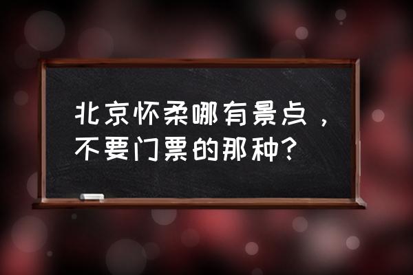 雁栖湖环湖骑行路线 北京怀柔哪有景点，不要门票的那种？