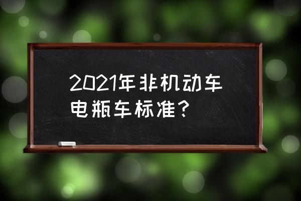 非机动车标准最新规定 2021年非机动车电瓶车标准？