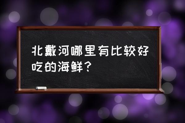 北戴河免费海边挖小螃蟹 北戴河哪里有比较好吃的海鲜？