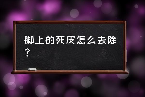 脚底死皮怎样才能彻底去除 脚上的死皮怎么去除？