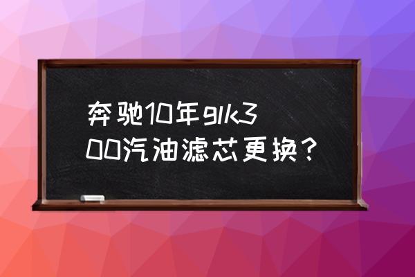 奔驰glk300导航拆卸方法 奔驰10年glk300汽油滤芯更换？