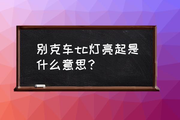 别克tc灯怎么解决 别克车tc灯亮起是什么意思？