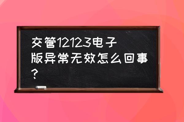 考完科四12123多久显示电子版 交管12123电子版异常无效怎么回事？