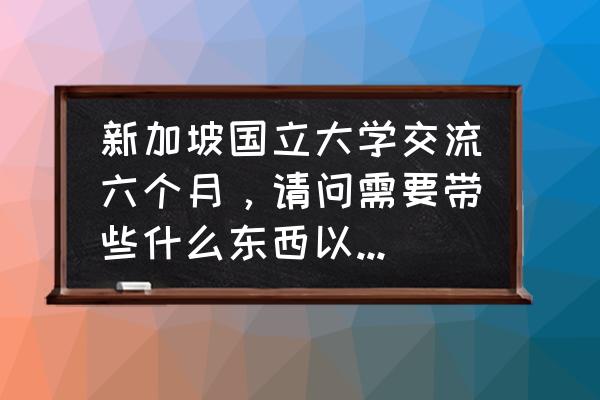 新加坡马来西亚旅游注意事项 新加坡国立大学交流六个月，请问需要带些什么东西以及注意的事项？