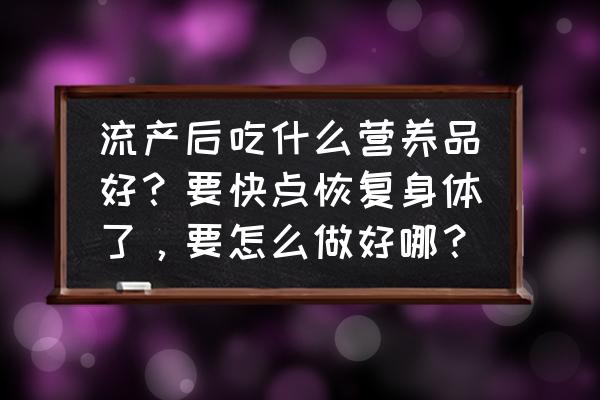 流产后第一周食谱大全 流产后吃什么营养品好？要快点恢复身体了，要怎么做好哪？