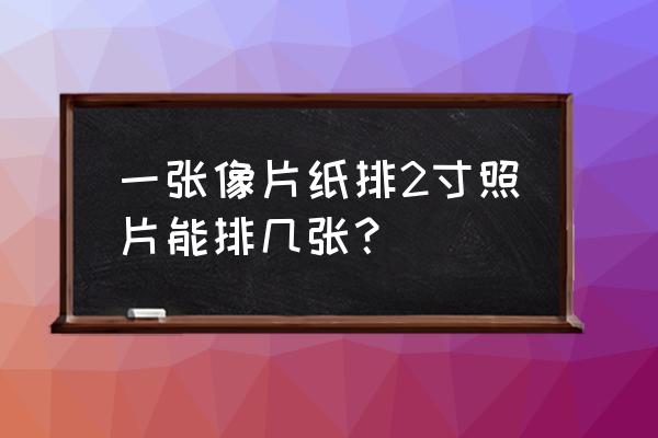 一张a4纸能打几张两寸照片 一张像片纸排2寸照片能排几张？