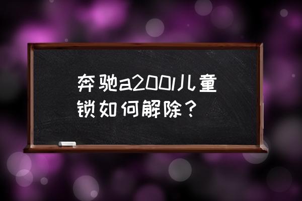 孩子被锁到车内怎么能打开 奔驰a200l儿童锁如何解除？