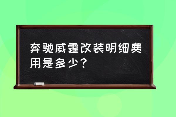 奔驰威霆改装需要多久完工呢 奔驰威霆改装明细费用是多少？