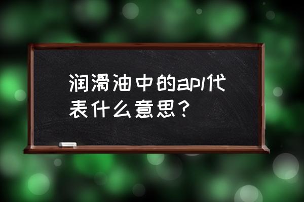 apl是什么的简称 润滑油中的apl代表什么意思？