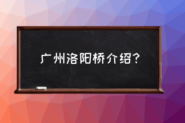 大石桥一日游哪里好玩 广州洛阳桥介绍？