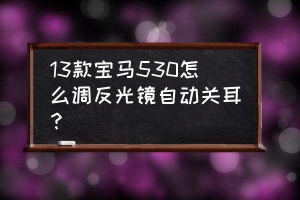 宝马车的后视镜怎么开按哪个钮 13款宝马530怎么调反光镜自动关耳？