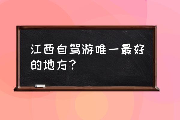 南昌适合自驾游的地方排名 江西自驾游唯一最好的地方？