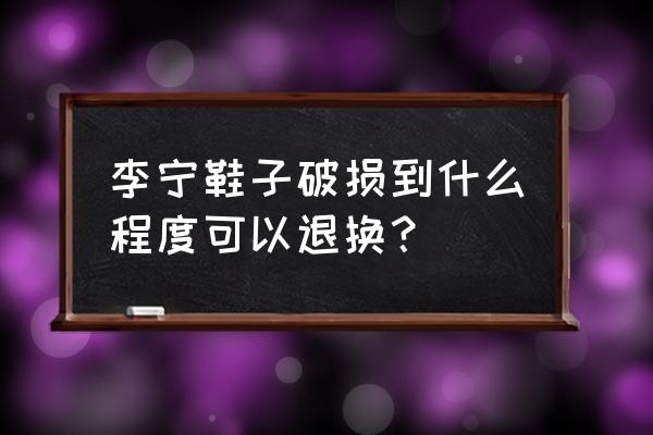 李宁官网app怎么退货 李宁鞋子破损到什么程度可以退换？