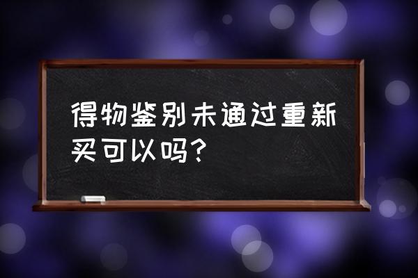 得物免费鉴别是谁鉴别 得物鉴别未通过重新买可以吗？