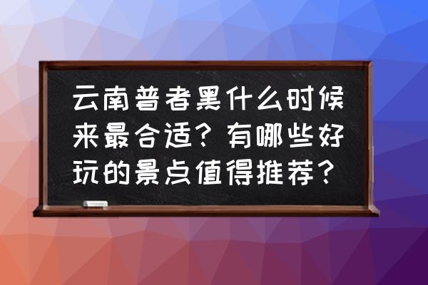 云南省普者黑风景区最佳游玩时间 云南普者黑什么时候来最合适？有哪些好玩的景点值得推荐？