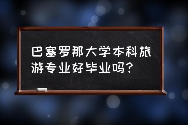 巴塞罗那值得旅游几天 巴塞罗那大学本科旅游专业好毕业吗？