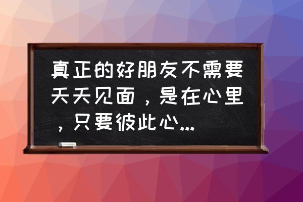 朋友到底重要吗 真正的好朋友不需要天天见面，是在心里，只要彼此心里有对方比什么都重要？