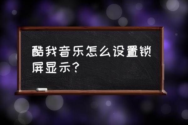 酷我音乐歌词怎么出现在桌面上 酷我音乐怎么设置锁屏显示？