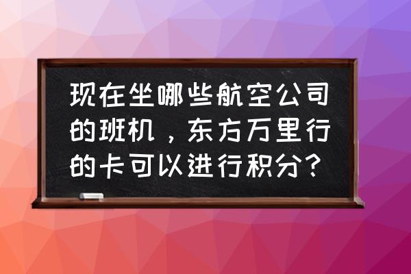 东方万里行积分怎么兑换 现在坐哪些航空公司的班机，东方万里行的卡可以进行积分？