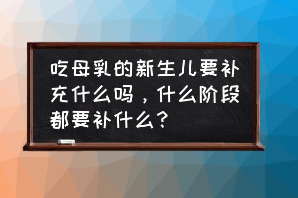 新生宝宝补钙宝妈应该吃什么 吃母乳的新生儿要补充什么吗，什么阶段都要补什么？