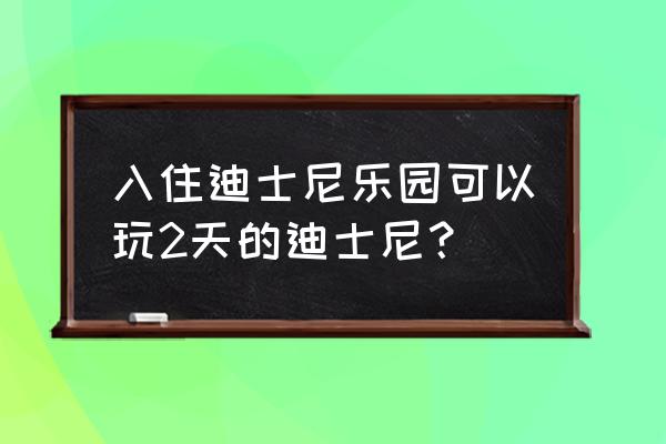 迪士尼乐园加主题酒店攻略 入住迪士尼乐园可以玩2天的迪士尼？