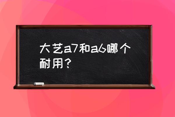 苹果a7比a6好在哪 大艺a7和a6哪个耐用？