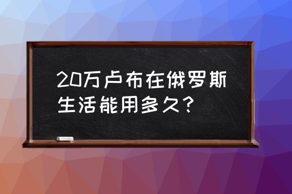 莫斯科旅游攻略一日游费用 20万卢布在俄罗斯生活能用多久？