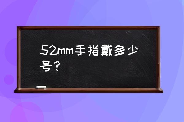 戒指尺寸测量对照表52号 52mm手指戴多少号？