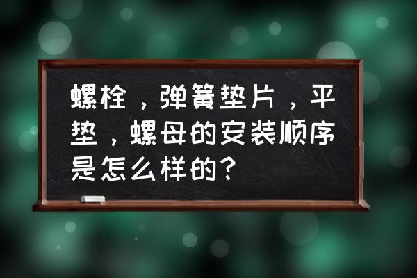 减震弹簧垫片正确安装方式 螺栓，弹簧垫片，平垫，螺母的安装顺序是怎么样的？