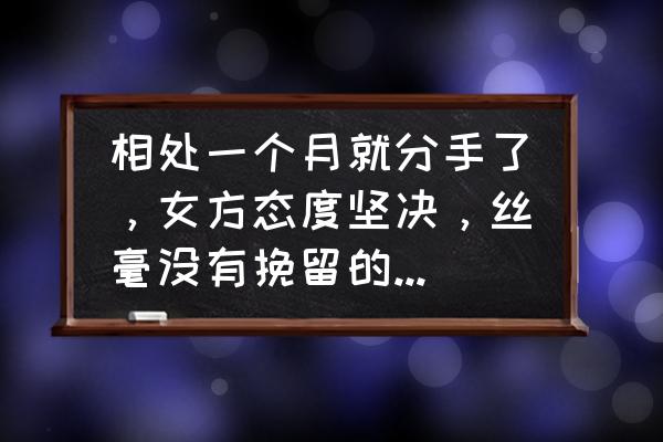 为什么去挽回的人反而走的绝情 相处一个月就分手了，女方态度坚决，丝毫没有挽留的余地，为什么会这么绝情？