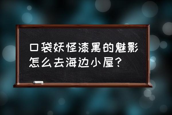 我的世界海边小屋怎么盖 口袋妖怪漆黑的魅影怎么去海边小屋？