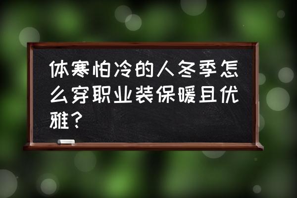 上班职业装怎么穿舒服好看 体寒怕冷的人冬季怎么穿职业装保暖且优雅？