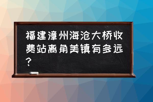 厦门大屏山公园攻略 福建漳州海沧大桥收费站离角美镇有多远？