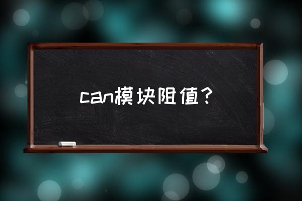 怎样通过can线来判断模块的好坏 can模块阻值？