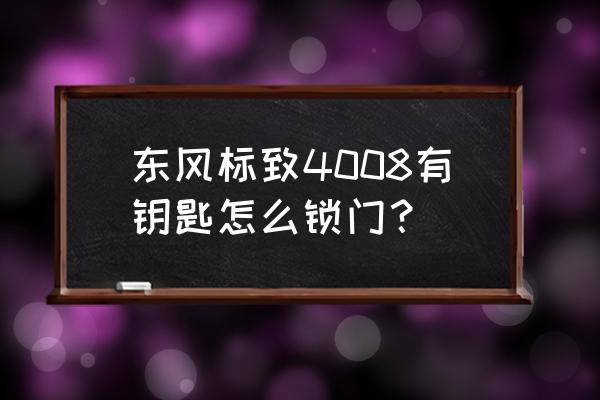 东风标致钥匙上不了锁怎么办 东风标致4008有钥匙怎么锁门？