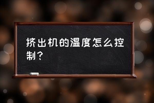 塑料挤出机常见故障及排除方法 挤出机的温度怎么控制？