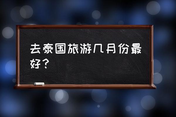 清迈旅游最佳时间表 去泰国旅游几月份最好？