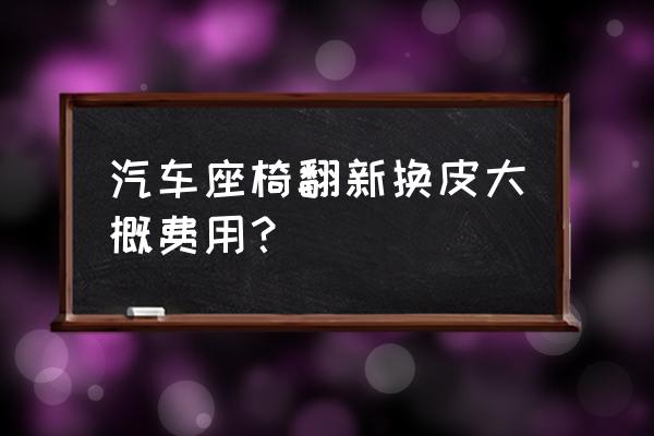 3000元翻新老楼 汽车座椅翻新换皮大概费用？