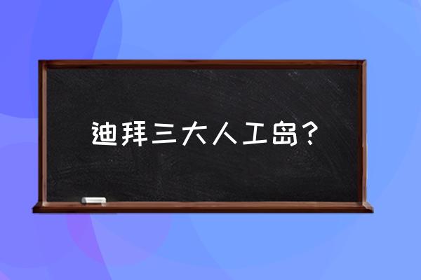 迪拜旅游值得去的地方 迪拜三大人工岛？