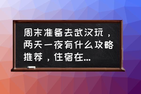 去武汉旅游必备清单 周末准备去武汉玩，两天一夜有什么攻略推荐，住宿在哪比较方便?