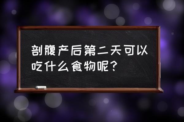 剖腹产后初期应该吃什么 剖腹产后第二天可以吃什么食物呢？