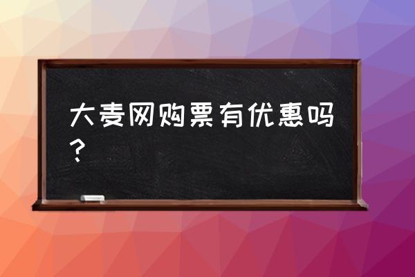 在大麦网买票还是在官网买票好 大麦网购票有优惠吗？