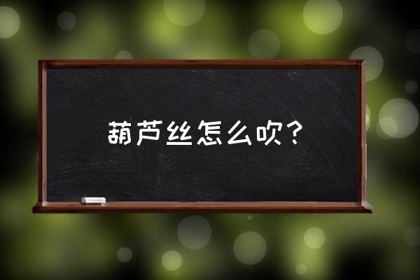 葫芦丝演奏技巧与教学 葫芦丝怎么吹？