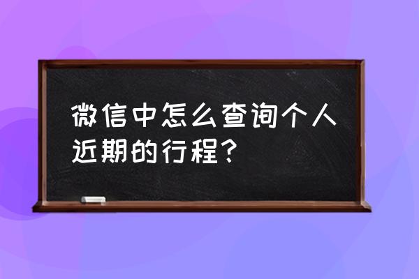 微信行程扫码查询 微信中怎么查询个人近期的行程？